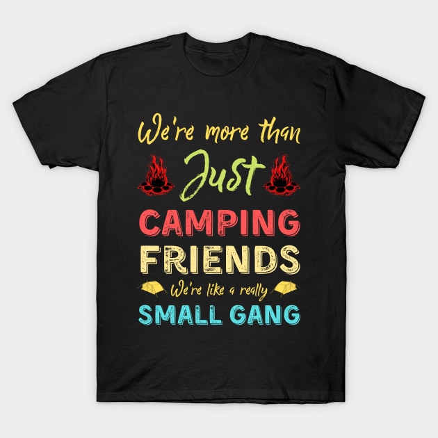 We're More Than Just Camping Friends We're Like A Really Small Gang T-Shirt by JustBeSatisfied